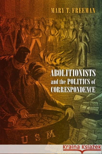 Abolitionists and the Politics of Correspondence Mary Freeman 9781512828955 University of Pennsylvania Press