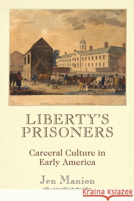 Liberty's Prisoners: Carceral Culture in Early America Jen Manion 9781512829174 University of Pennsylvania Press