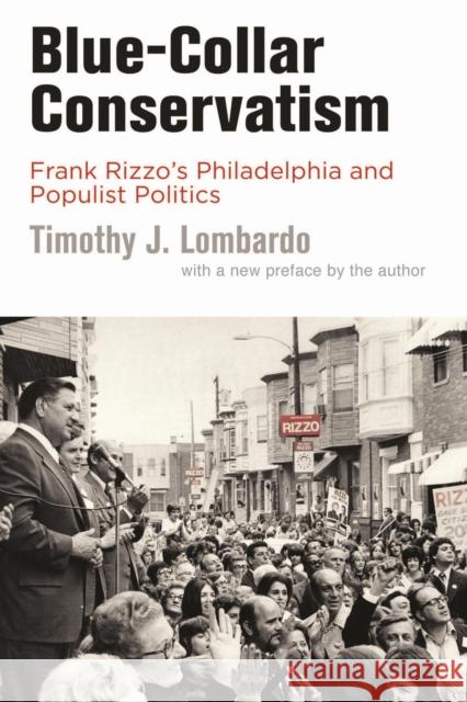 Blue-Collar Conservatism: Frank Rizzo's Philadelphia and Populist Politics Timothy J. Lombardo 9781512829181 University of Pennsylvania Press
