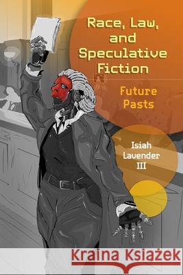 Race, Law, and Speculative Fiction: Future Pasts Isiah Lavender 9781512829334 University of Pennsylvania Press