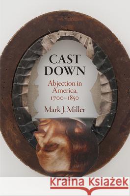 Cast Down: Abjection in America, 1700-1850 Mark J. Miller 9781512830507 University of Pennsylvania Press