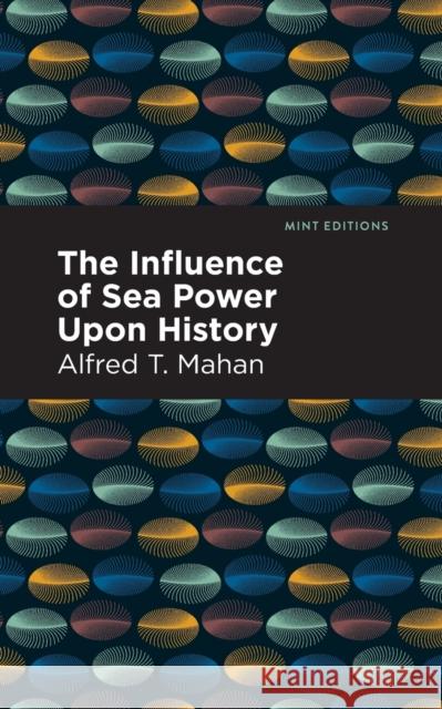 The Influence of Sea Power Upon History Alfred T. Mahan Mint Editions 9781513131894 Mint Editions