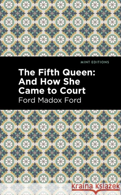 The Fifth Queen: And How She Came to Court Ford Madox Ford Mint Editions 9781513133416
