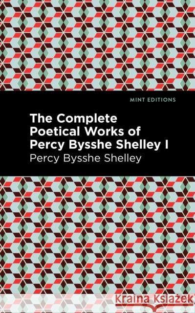 The Complete Poetical Works of Percy Bysshe Shelley Volume I Shelley, Percy Bysshe 9781513134765 Mint Editions