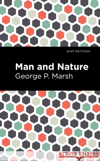 Man and Nature: Or, Physical Geography as Modified by Human Action George P. Marsh Mint Editions 9781513136226 Mint Editions