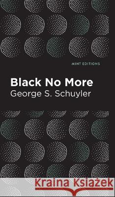 Black No More: Being an Account of the Strange and Wonderful Workings of Science in the Land of the Free A.D. 1933-1940 George S. Schuyler Mint Editions 9781513138596 Mint Editions