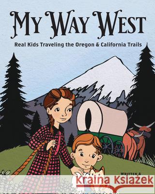 My Way West: Real Kids Traveling the Oregon and California Trails Elizabeth Goss 9781513142159 West Margin Press