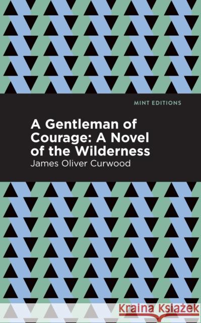 A Gentleman of Courage: A Novel of the Wilderness Curwood, James Oliver 9781513207186 Mint Editions