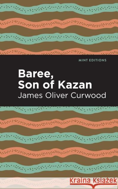 Baree, Son of Kazan: A Child of the Forest James Oliver Curwood Mint Editions 9781513209272 Mint Editions