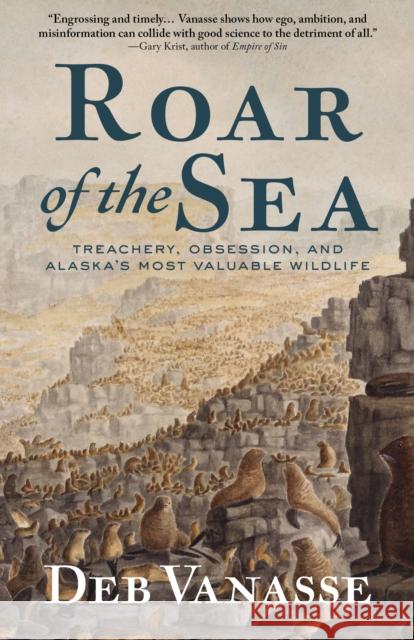 Roar of the Sea: Treachery, Obsession, and Alaska's Most Valuable Wildlife Deb Vanasse 9781513209562 Alaska Northwest Books