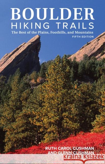 Boulder Hiking Trails, 5th Edition: The Best of the Plains, Foothills, and Mountains Ruth Carol Cushman Glenn Cushman 9781513262147 Westwinds Press
