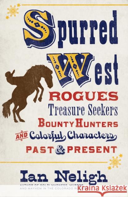 Spurred West: Rogues, Treasure Seekers, Bounty Hunters, and Colorful Characters Past and Present Neligh, Ian 9781513262420 Graphic Arts Books