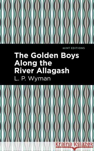 The Golden Boys Along the River Allagash L. P. Wyman Mint Editions 9781513266558 Mint Editions