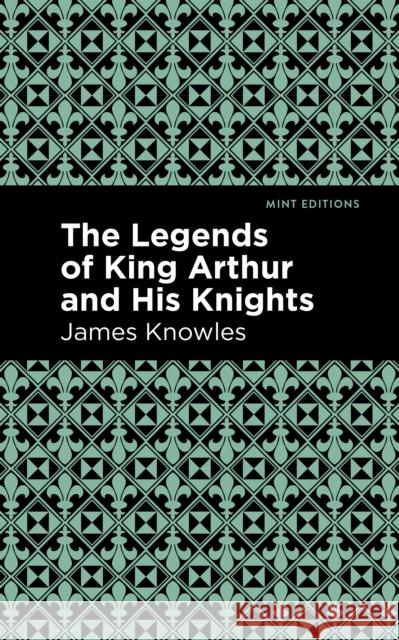 The Legends of King Arthur and His Knights James Knowles Mint Editions 9781513266602 Mint Editions