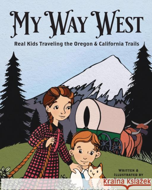 My Way West: Real Kids Traveling the Oregon and California Trails Elizabeth Goss 9781513267302 West Margin Press