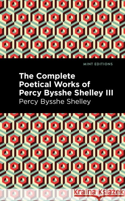 The Complete Poetical Works of Percy Bysshe Shelley Volume III Percy Bysshe Shelley Mint Editions 9781513281995 Mint Editions