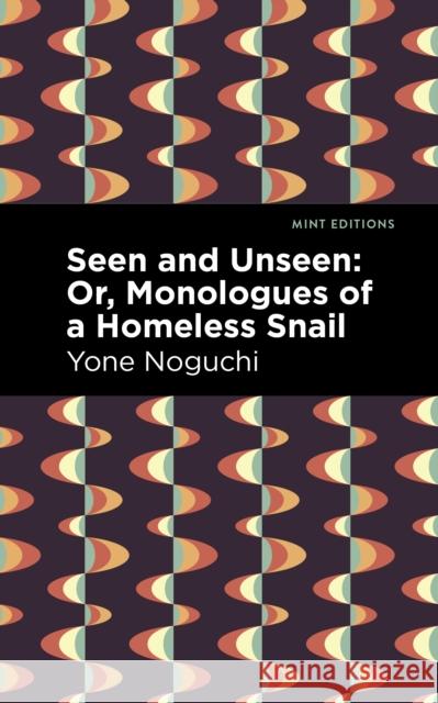 Seen and Unseen: Or, Monologues of a Homeless Snail Yone Noguchi Mint Editions 9781513282497 Mint Editions