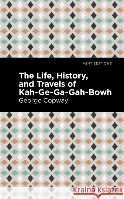 The Life, History and Travels of Kah-Ge-Ga-Gah-Bowh George Copway Mint Editions 9781513283425 Mint Editions