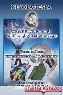 Nikola Tesla: Afterlife Comments on Paraphysical Concepts, Volume One: New Definitions and Meditations Francesca Thoman 9781513602844 Empowered Whole Being Press