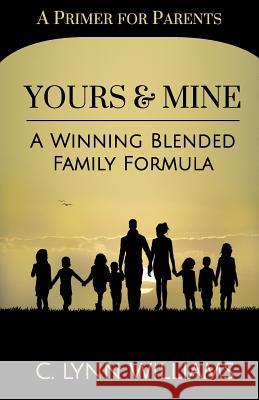 Yours and Mine: A Winning Blended Family Formula C. Lynn Williams 9781513604817 220 Communications