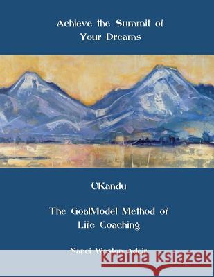 Achieve the Summit of Your Dreams: UKandu The GoalModel Method of Life Coaching Weston Adair, Nanci 9781513608099 Ukandu Coaching & Counseling