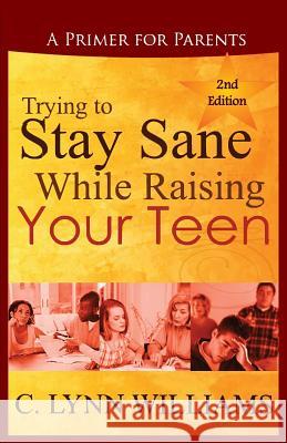 Trying to Stay Sane While Raising Your Teen: A Primer for Parents C. Lynn Williams 9781513609355 220 Communications