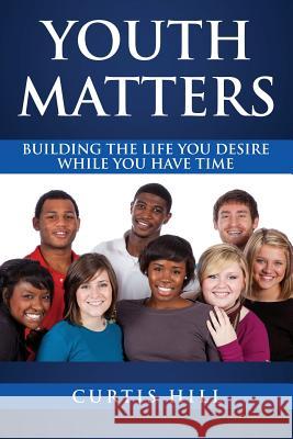 Youth Matters: Building The Life You Want While You Have Time Hill, Curtis 9781513611426 Curtis Hill