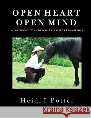 Open Heart, Open Mind: A Pathway To Rediscovering Horsemanship Potter, Heidi J. 9781513618111