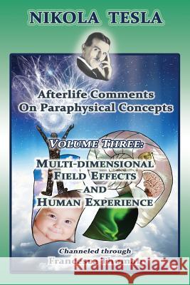 Nikola Tesla: Afterlife Comments on Paraphysical Concepts: Volume Three, Multi-dimensional Field Effects and Human Experience Thoman, Francesca 9781513620800 Empowered Whole Being Press