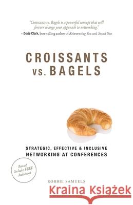 Croissants vs. Bagels: Strategic, Effective, and Inclusive Networking at Conferences Robbie Samuels 9781513623863