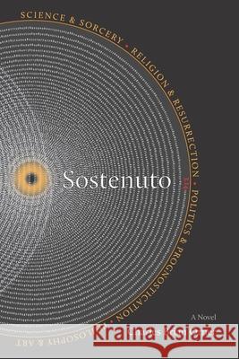 Sostenuto: Science & Sorcery. Religion & Resurrection. Politics & Prognostication. Philosophy & Art. Charles Brian Orner 9781513624228