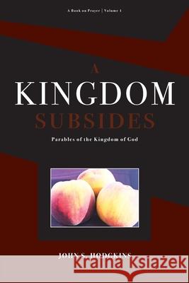 A Kingdom Subsides: Parables of the Kingdom of God John Hodgkins 9781513624341 John Hodgkins