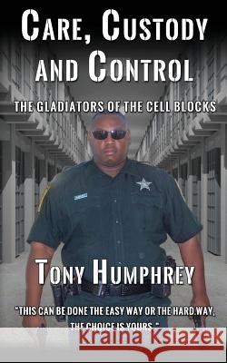 Care, Custody and Control: The Gladiators of the Cell Blocks Tony Humphrey 9781513626604