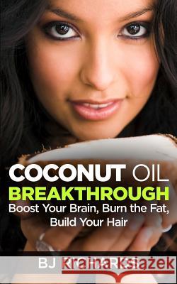 Coconut Oil Breakthrough: Boost Your Brain, Burn the Fat, Build Your Hair B. J. Richards 9781513628561 Brenda Richards