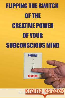 Flipping the Switch of the Creative Power of Your Subconscious Mind Fredrick Moore 9781513631493
