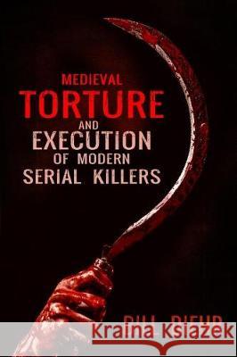 Medieval Torture and Execution of Modern Serial Killers Bill Diehr 9781513635279