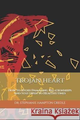 Trojan Heart: How to Avoid Damaging Relationships And Stay Open to Healthy Ones Ella M. House Stephanie Hampton Credle 9781513636757 Chrysalis Training & Consulting, LLC