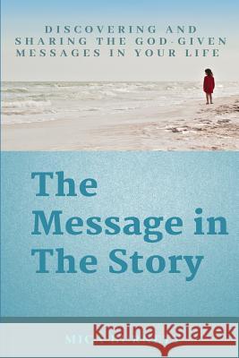 The Message in The Story: Discovering and Sharing the God-Given Messages in Your Life Burnett, Mica 9781513637303 Micaela Burnett