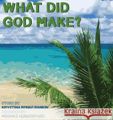 What Did God Make? Krystina Renae Rankin Megan E. Hungerford 9781513638201 Golden Mean Creative