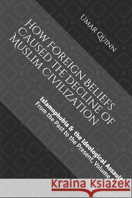Islamophobia and the Ideological Assault from the Past to the Present Volume 1: How Foreign Beliefs Caused the Decline of Muslim Civilization Umar Quinn 9781513638461 Movement Publishing