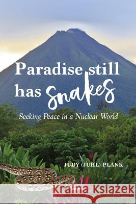 Paradise Still Has Snakes: Seeking Peace in a Nuclear World Judy (Juhl) Plank 9781513640273 Judy Plank
