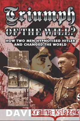 Triumph of the Will?: How Two Men Hypnotised Hitler and Changed the World David Lewis 9781513641409 Movement Publising