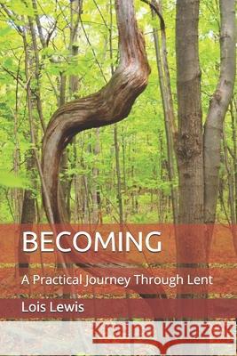 Becoming: A Practical Journey Through Lent Lois Lenno 9781513647647