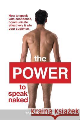 The Power To Speak Naked: How to speak with confidence, communicate effectively & win your audience Foley, Sean Tyler 9781513648958