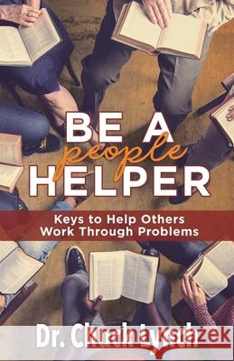 Be a People Helper: Keys to Help Others Work through Problems Chuck Lynch 9781513650050