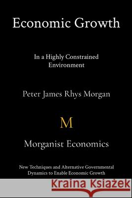 Economic Growth In a Highly Constrained Environment. Peter James Rhys Morgan 9781513650760