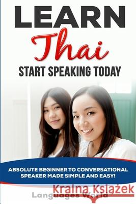 Learn Thai: Start Speaking Today. Absolute Beginner to Conversational Speaker Made Simple and Easy! Languages World 9781513653211 Languages World