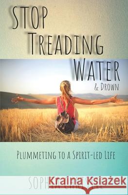 STOP Treading Water and Drown: Plummeting to a Spirit-Led Life Karen Marie Angela Ivey Sophia Christie 9781513654294 Your Light Publishing