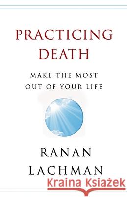 Practicing Death: Make The Most Out of Your Life Ranan Lachman 9781513654591