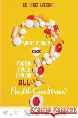 What if only one factor could explain all health conditions? Serge Gregoire 9781513659466 Mind and Body Solutions